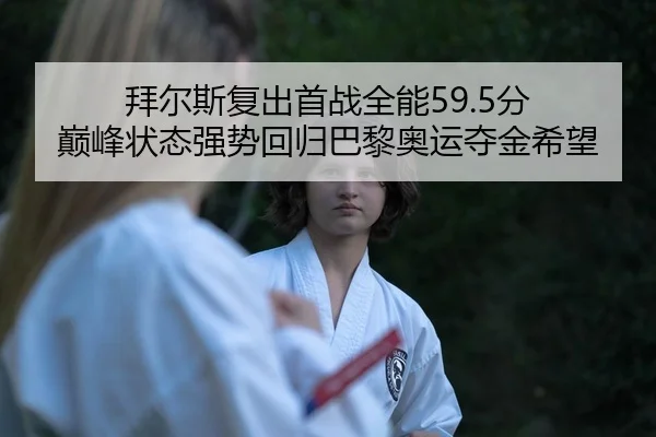 拜尔斯复出首战全能59.5分 巅峰状态强势回归巴黎奥运夺金希望