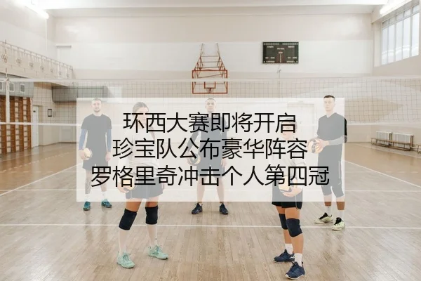 环西大赛即将开启 珍宝队公布豪华阵容 罗格里奇冲击个人第四冠
